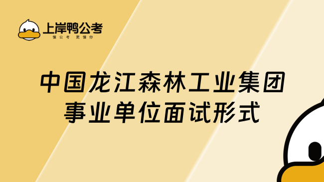 中国龙江森林工业集团事业单位面试形式