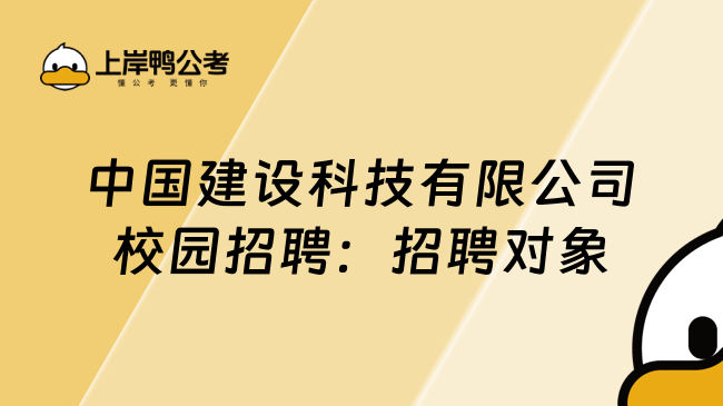 中国建设科技有限公司校园招聘：招聘对象