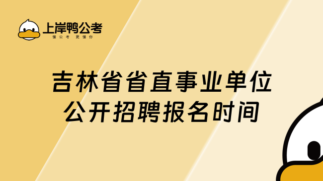 吉林省省直事业单位公开招聘报名时间