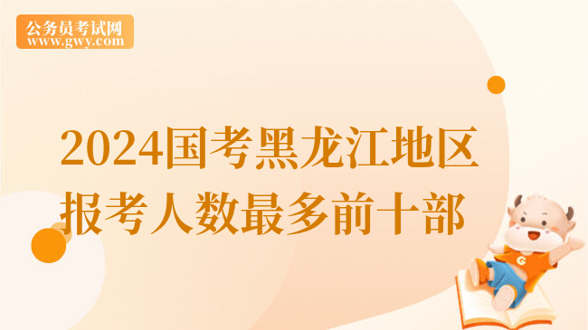 2024国考黑龙江地区报考人数最多前十部