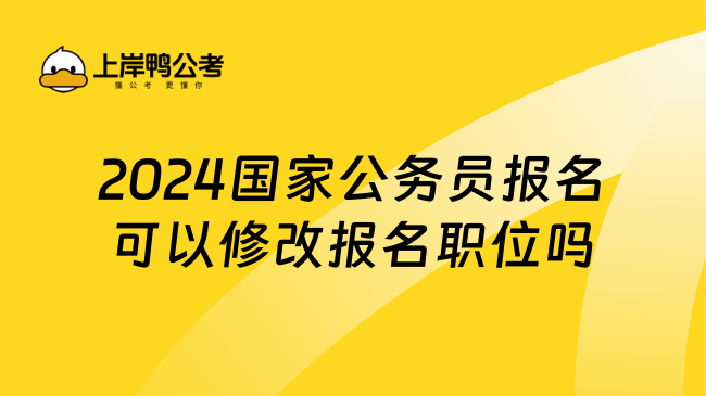 2024国家公务员报名可以修改报名职位吗