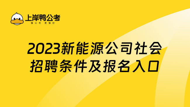 2023新能源公司社会招聘条件及报名入口