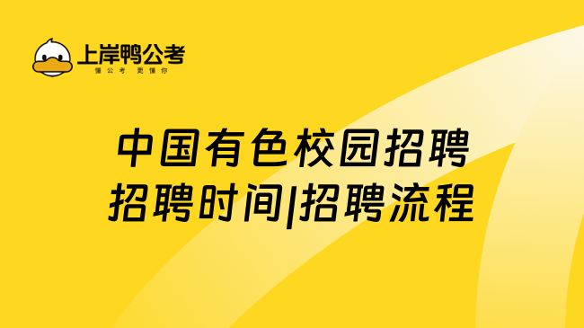 中国有色校园招聘招聘时间|招聘流程