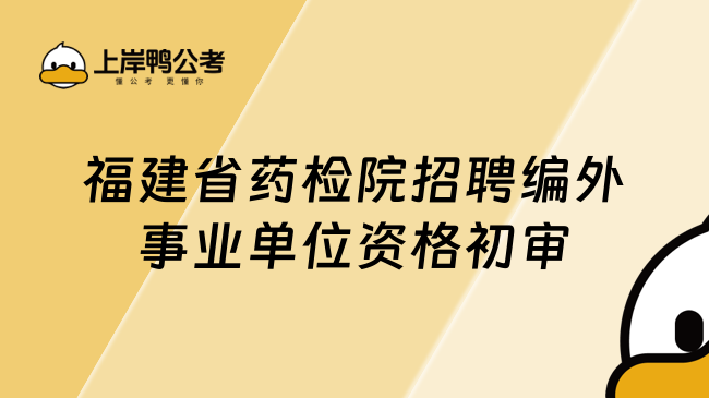 福建省药检院招聘编外事业单位资格初审