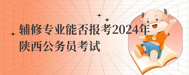 辅修专业能否报考2024年陕西公务员考试