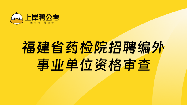 福建省药检院招聘编外事业单位资格审查