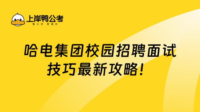 哈电集团校园招聘面试技巧最新攻略！