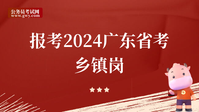 报考2024广东省考乡镇岗
