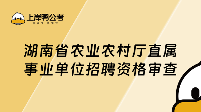 湖南省农业农村厅直属事业单位招聘资格审查