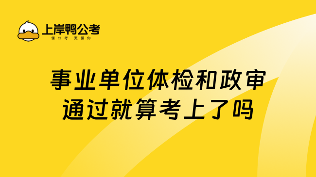 事业单位体检和政审通过就算考上了吗