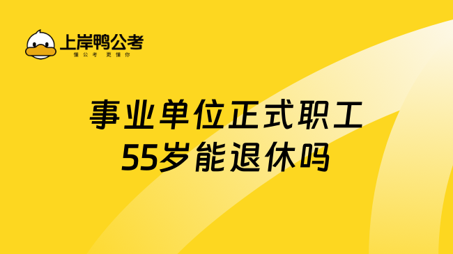 事业单位正式职工55岁能退休吗