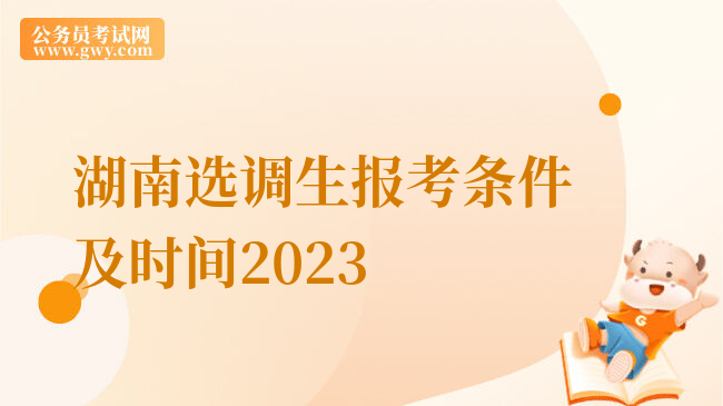 湖南选调生报考条件及时间2023