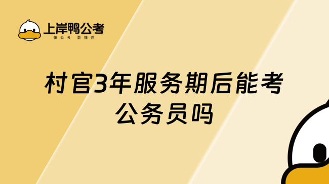 村官3年服务期后能考公务员吗