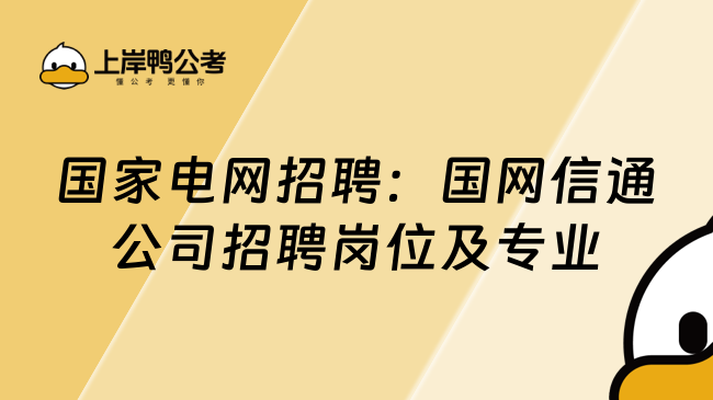 国家电网招聘：国网信通公司招聘岗位及专业