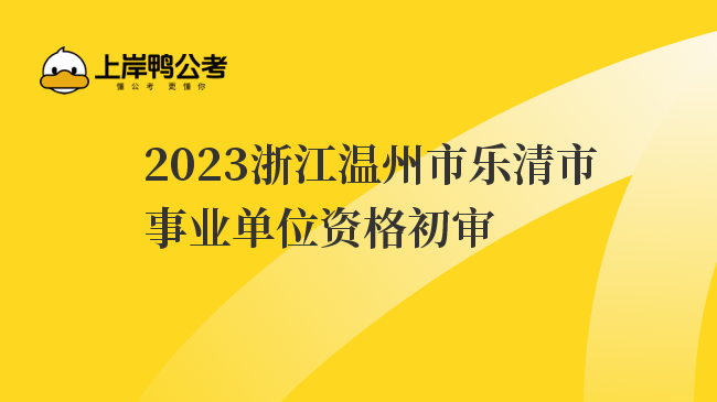 2023浙江温州市乐清市事业单位资格初审