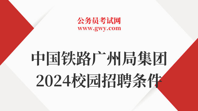 中国铁路广州局集团2024校园招聘条件