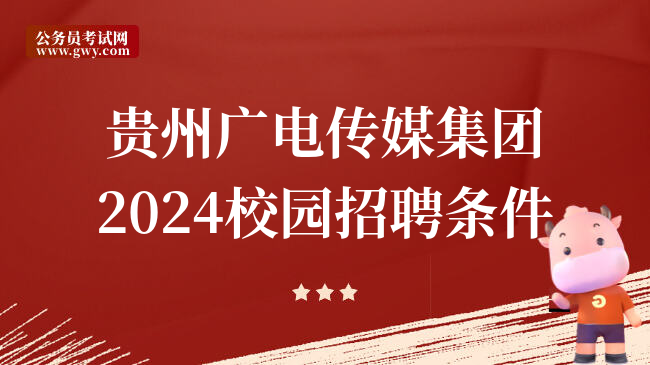 贵州广电传媒集团2024校园招聘条件