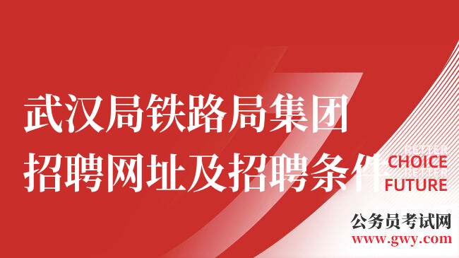 武汉局铁路局集团招聘网址及招聘条件