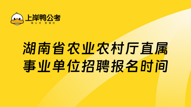 湖南省农业农村厅直属事业单位招聘报名时间