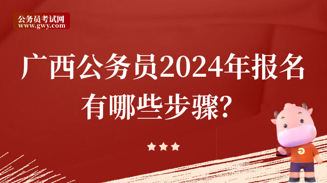 广西公务员2024年报名有哪些步骤？