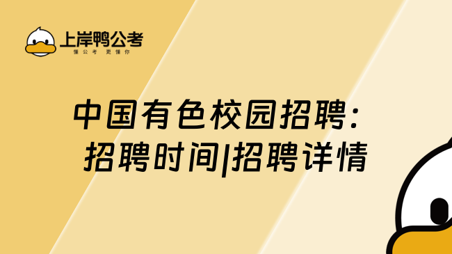 中国有色校园招聘：招聘时间|招聘详情