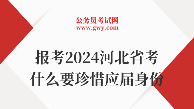 报考2024河北省考什么要珍惜应届身份