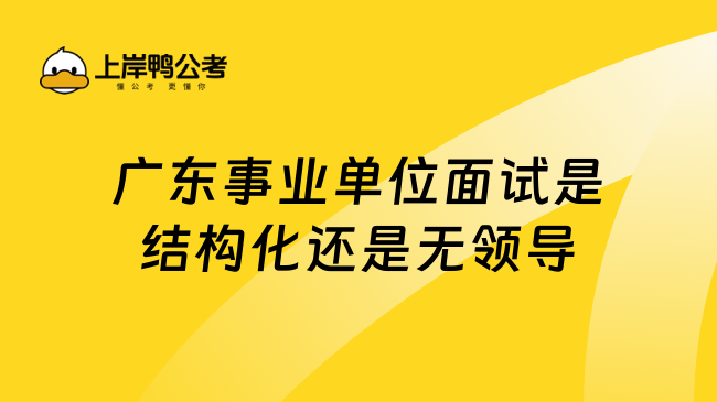 广东事业单位面试是结构化还是无领导