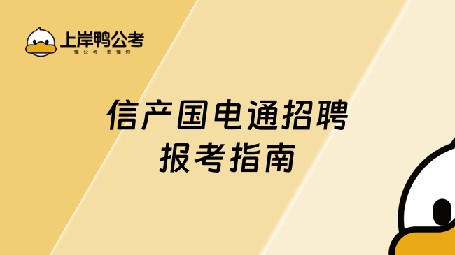 信产国电通招聘报考指南