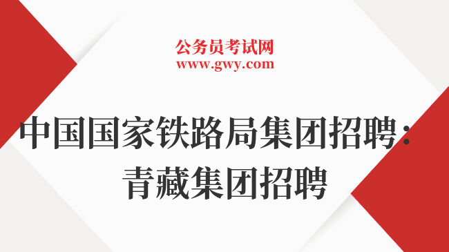 中国国家铁路局集团招聘：青藏集团招聘