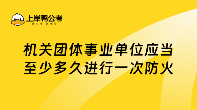 机关团体事业单位应当至少多久进行一次防火