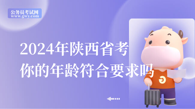 2024年陕西省考你的年龄符合要求吗