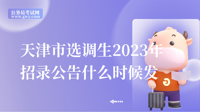 天津市选调生2023年招录公告什么时候发