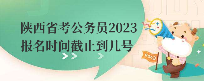 陕西省考公务员2023报名时间截止到几号