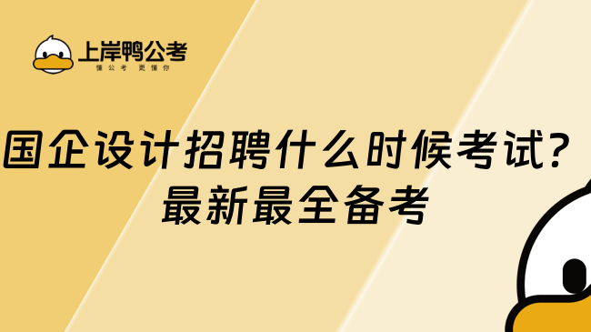 国企设计招聘什么时候考试？最新最全备考