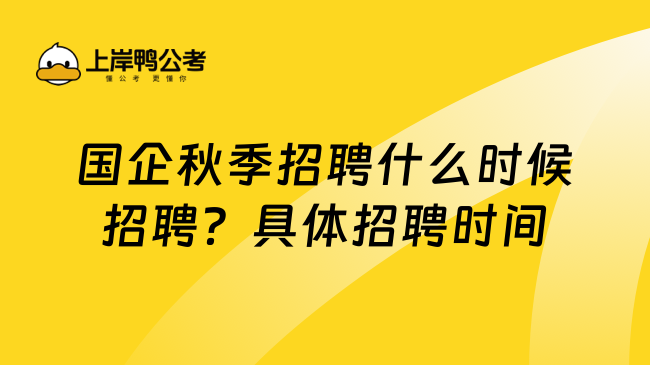 国企秋季招聘什么时候招聘？具体招聘时间