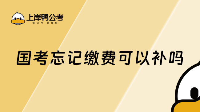 国考忘记缴费可以补吗