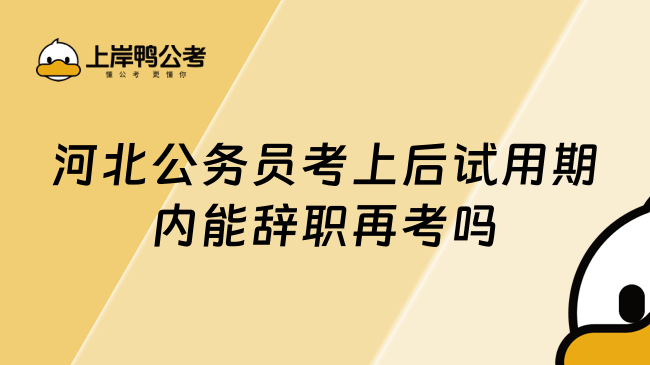 河北公务员考上后试用期内能辞职再考吗