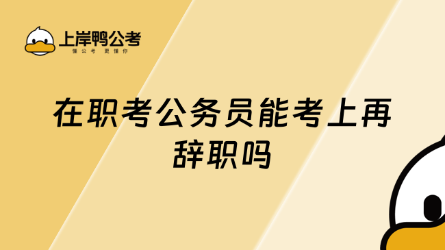 在职考公务员能考上再辞职吗