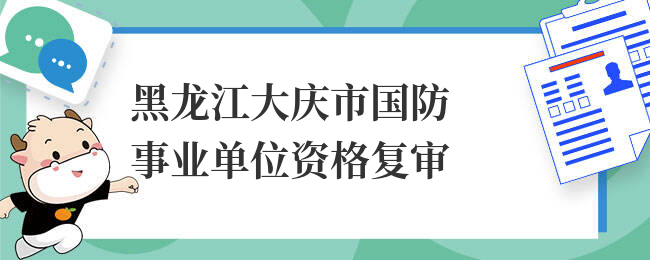 黑龙江大庆市国防事业单位资格复审