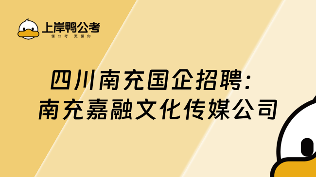 四川南充国企招聘：南充嘉融文化传媒公司