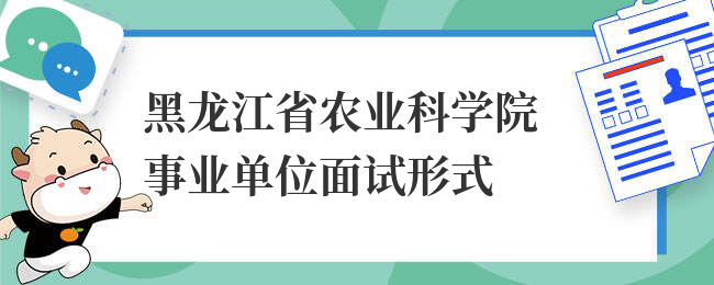 黑龙江省农业科学院事业单位面试形式