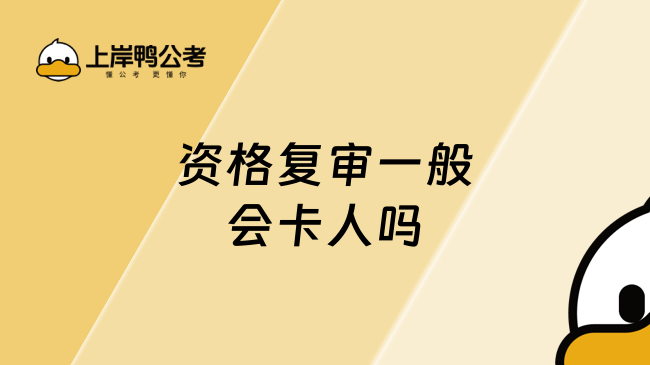 资格复审一般会卡人吗