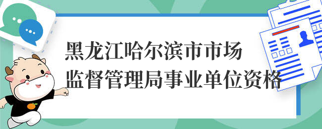 黑龙江哈尔滨市市场监督管理局事业单位资格