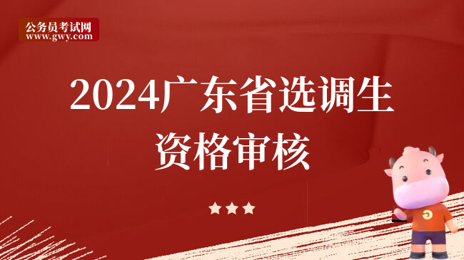 2024广东省选调生资格审核