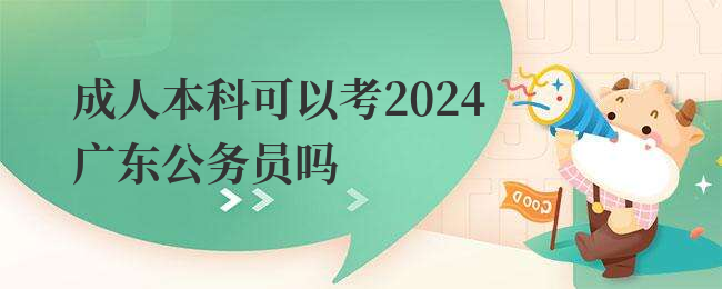 成人本科可以考2024广东公务员吗