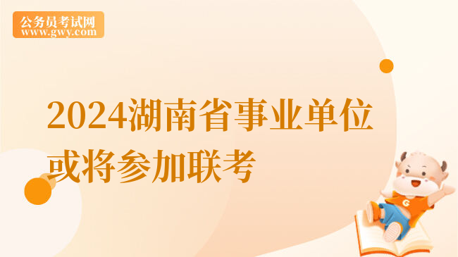 2024湖南省事业单位或将参加联考
