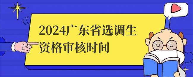 2024广东省选调生资格审核时间