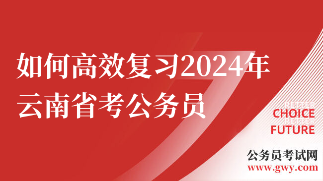 如何高效复习2024年云南省考公务员