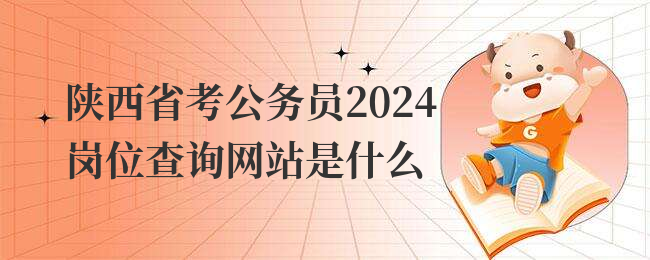 陕西省考公务员2024岗位查询网站是什么