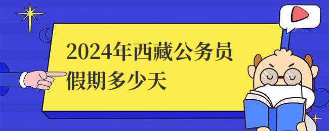 2024年西藏公务员假期多少天